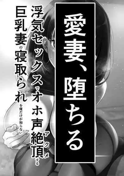 Aisai, Ochiru ~ Uwaki Sex de Oho-goe Zetchou Akume suru Kyonyuu Tsuma no Netorare o Oredake ga Shiranai 〜